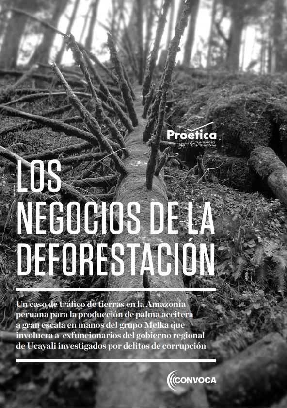 Los Negocios de la Deforestación. Una investigación realizada por Convoca en alianza con Proética sobre tráfico de tierras, deforestación y corrupción en la región Ucayali